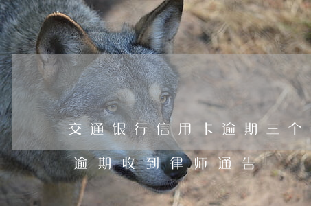 交通银行信用卡逾期三个月收律师函(信用卡 逾期 收到 律师 通告)