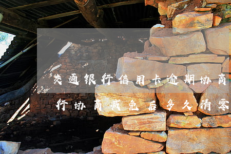 交通银行信用卡逾期协商减免利息-交通银行协商减免后多久清零