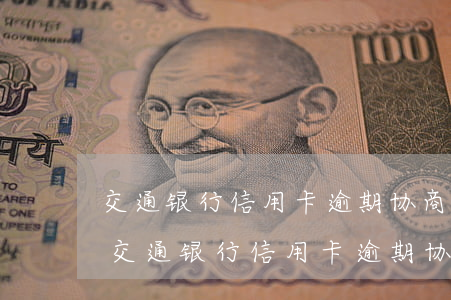 交通银行信用卡逾期协商还款要哪些条件-交通银行信用卡逾期协商还款要哪些条件呢