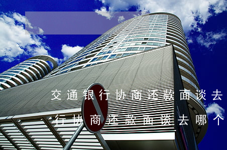 交通银行协商还款面谈去哪个部门-交通银行协商还款面谈去哪个部门咨询