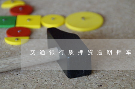 交通银行质押贷逾期(押车贷款逾期)