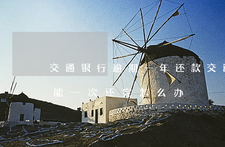 交通银行逾期一年还款(交通银行逾期2年,不能一次还完怎么办)