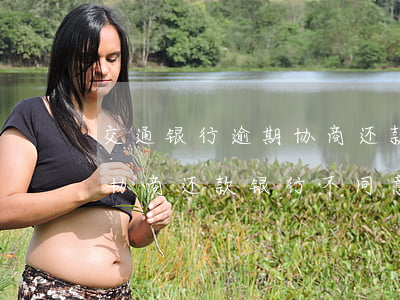 交通银行逾期协商还款不一致(关于交通银行协商还款,银行不同意怎么办)