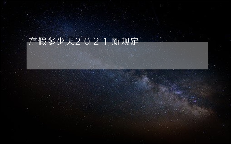 产假多少天2021新规定