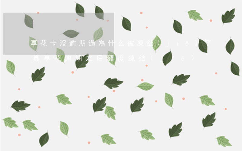 享花卡沒逾期過為什么被凍結(jié)了(真享花逾期之后額度凍結(jié))