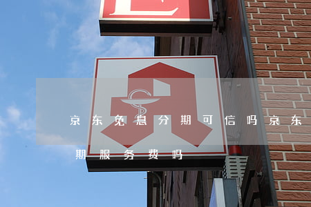 京东免息分期可信吗(京东分期免息还会有分期服务费吗)