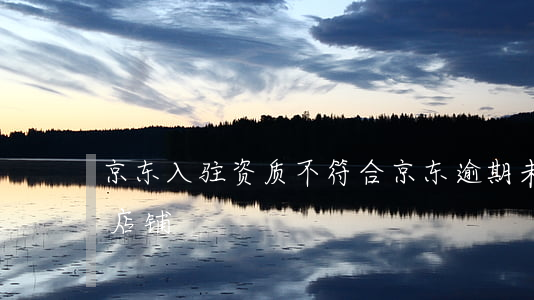 京东入驻资质不符合（京东逾期未更新资质的店铺）