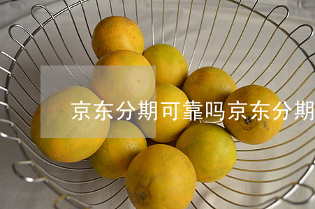 京东分期可靠吗(京东分期可靠吗,安全吗)