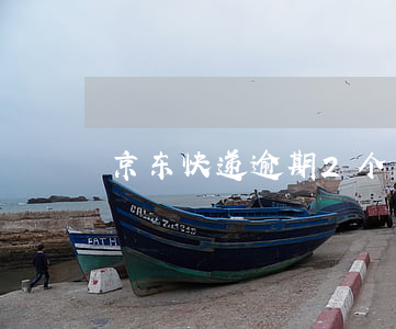 京东快递逾期2个月 京东逾期几个小时