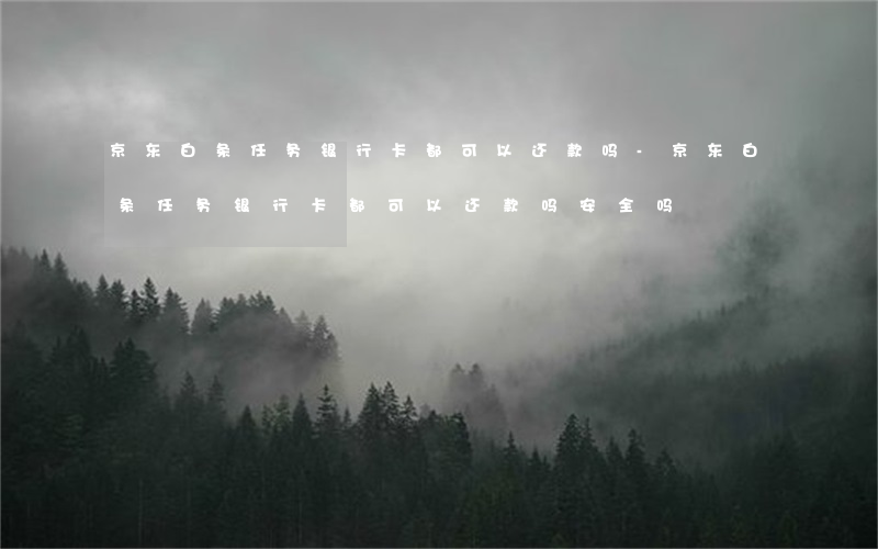 京东白条任务银行卡都可以还款吗-京东白条任务银行卡都可以还款吗安全吗
