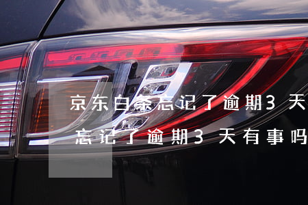 京东白条忘记了逾期3天有事吗-京东白条忘记了逾期3天有事吗怎么办