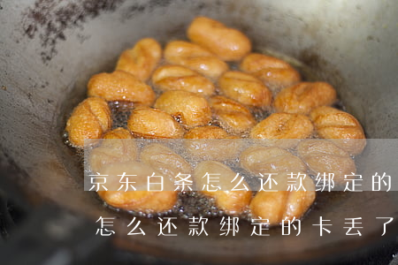 京东白条怎么还款绑定的卡丢了-京东白条怎么还款绑定的卡丢了呢