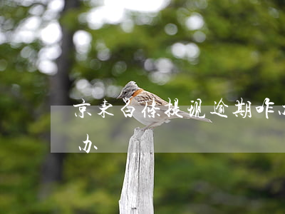 京东白条提现逾期咋办（京东白条提现逾期咋办）