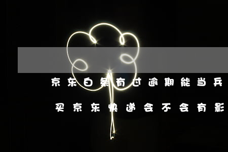 京东白条有过逾期能当兵吗(京东白条逾期了买京东快递会不会有影响)