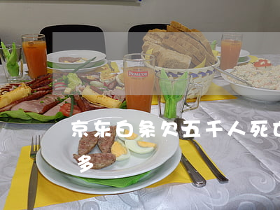 京东白条欠五千人死亡(京东白条欠了500多)