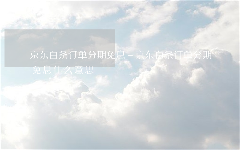 京东白条订单分期免息-京东白条订单分期免息什么意思