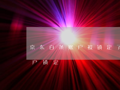 京东白条账户被锁定了咋办（京东白条逾期账户锁定）