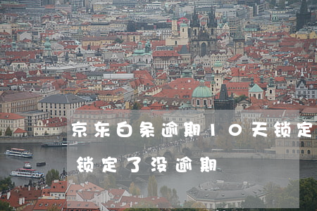 京东白条逾期10天锁定(京东白条为什么被锁定了没逾期)