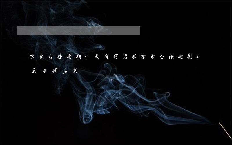 京东白条逾期5天有何后果（京东白条逾期5天有何后果）