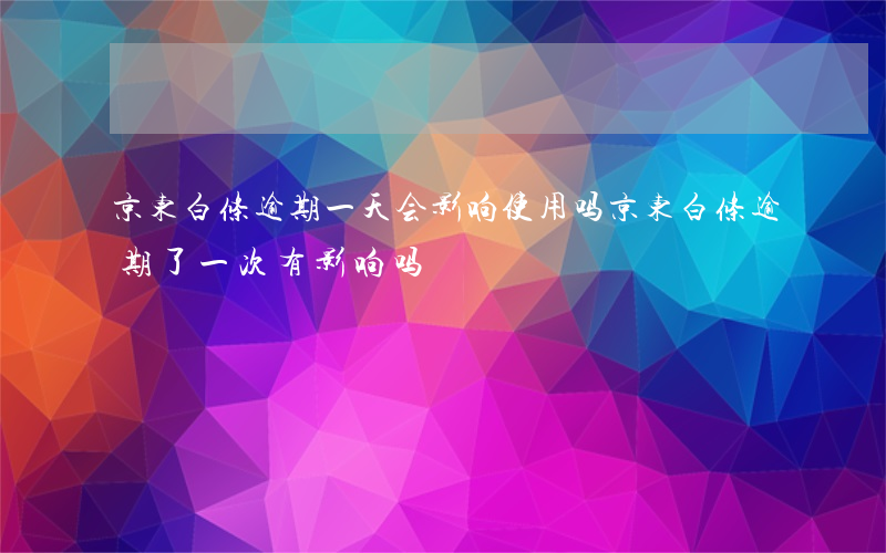 京东白条逾期一天会影响使用吗(京东白条逾期了一次有影响吗)