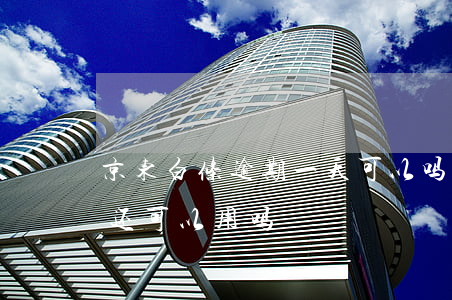 京东白条逾期一天可以吗(京东白条逾期一天还可以用吗)