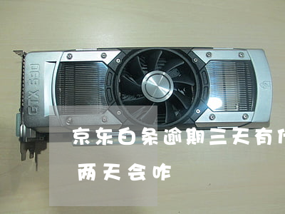 京东白条逾期三天有什么影响（京东白条逾期两天会咋）