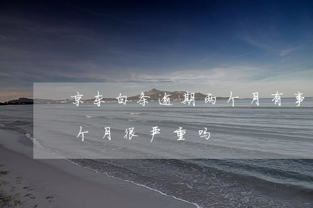 京东白条逾期两个月有事不（京东白条逾期2个月很严重吗）