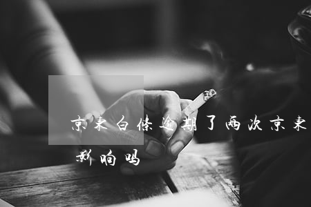 京东白条逾期了两次(京东白条逾期了两次有影响吗)