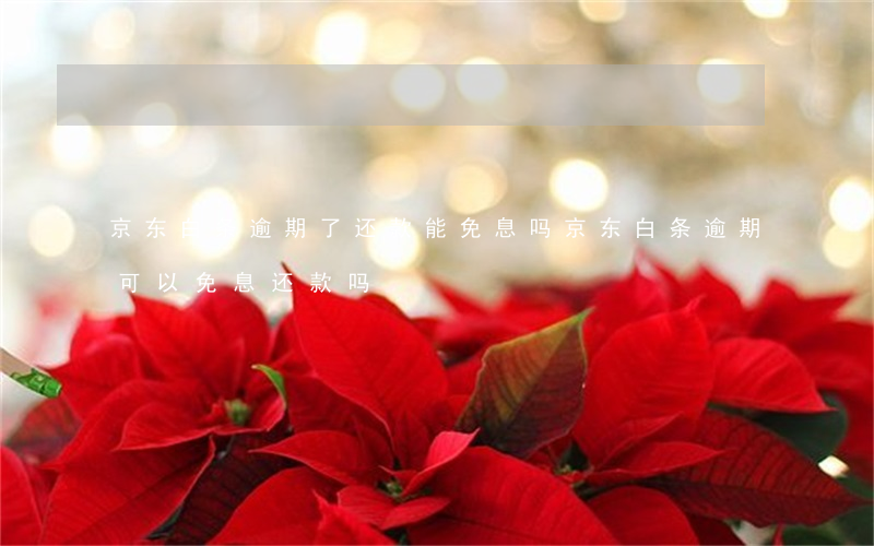 京东白条逾期了还款能免息吗(京东白条逾期可以免息还款吗)