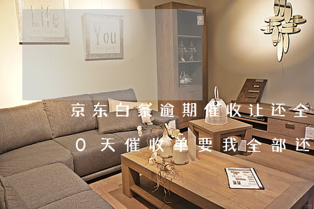 京东白条逾期催收让还全款(京东白条逾期20天,催收单要我全部还清合理吗)