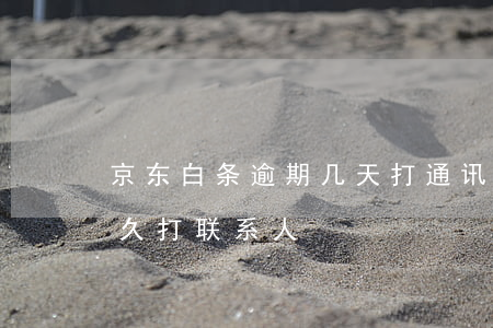 京东白条逾期几天打通讯录(京东白条逾期多久打联系人)