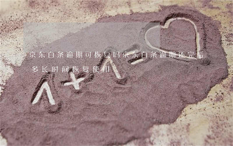 京东白条逾期可恢复吗(京东白条逾期,还完后多长时间恢复使用)
