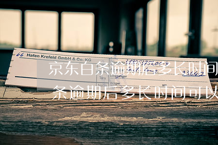 京东白条逾期后多长时间可以解锁-京东白条逾期后多长时间可以解锁银行卡