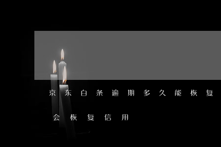 京东白条逾期多久能恢复(京东白条逾期多久会恢复信用)