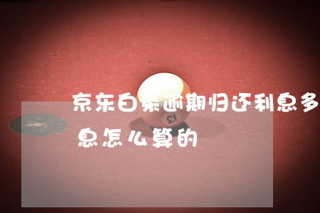 京东白条逾期归还利息多少 京东白条逾期利息怎么算的