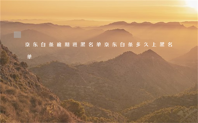 京东白条逾期进黑名单(京东白条多久上黑名单)