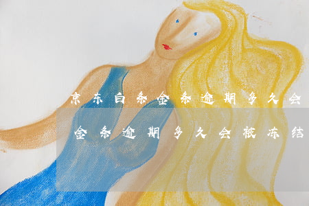 京东白条金条逾期多久会被冻结-京东白条金条逾期多久会被冻结银行卡