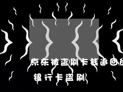 京东被盗刷卡钱追回的可能有多少（起诉京东银行卡盗刷）