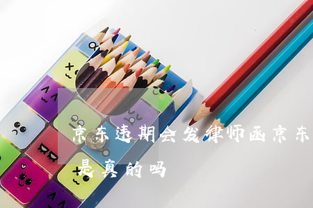 京东违期会发律师函（京东逾期律师通知开庭是真的吗）