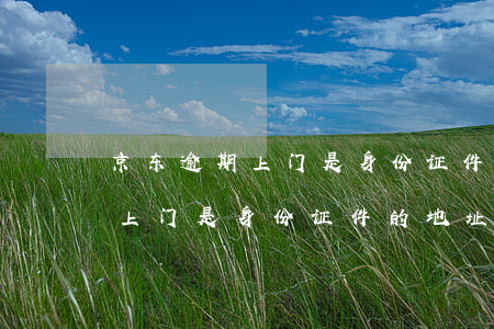 京东逾期上门是身份证件的地址吗(京东逾期上门是身份证件的地址吗?)