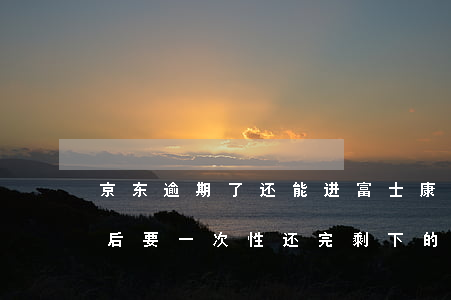 京东逾期了还能进富士康吗(京东逾期30天后要一次性还完剩下的)