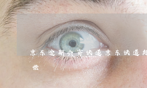 京东逾期会寄快递(京东快递超期会有什么补偿)
