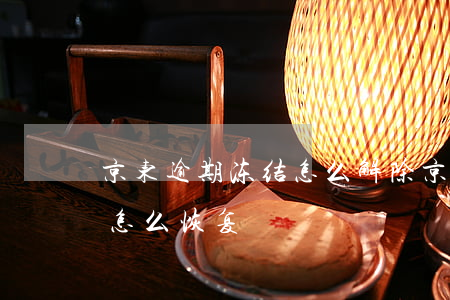 京东逾期冻结怎么解除(京东白条逾期被冻结怎么恢复)