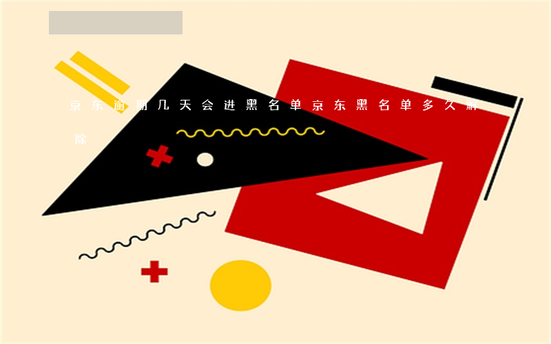 京东逾期几天会进黑名单(京东黑名单多久解除)