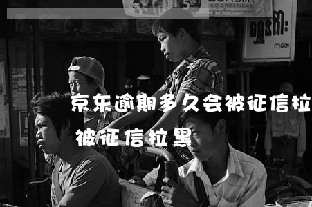 京东逾期多久会被征信拉黑(京东逾期多久会被征信拉黑)