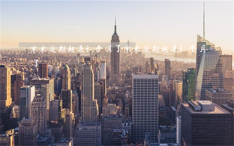 京东逾期超过3个月了(京东逾期超过3个月了)