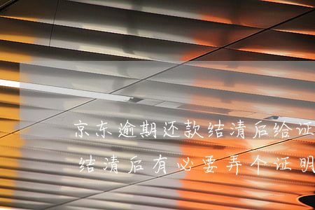 京东逾期还款结清后给证明吗(京东金条还款结清后有必要弄个证明吗)
