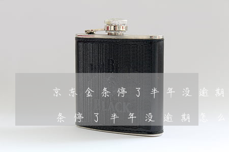 京东金条停了半年没逾期怎么开通-京东金条停了半年没逾期怎么开通的