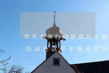 京东金条自动还款是全额还款吗-京东金条自动还款是全额还款吗安全吗