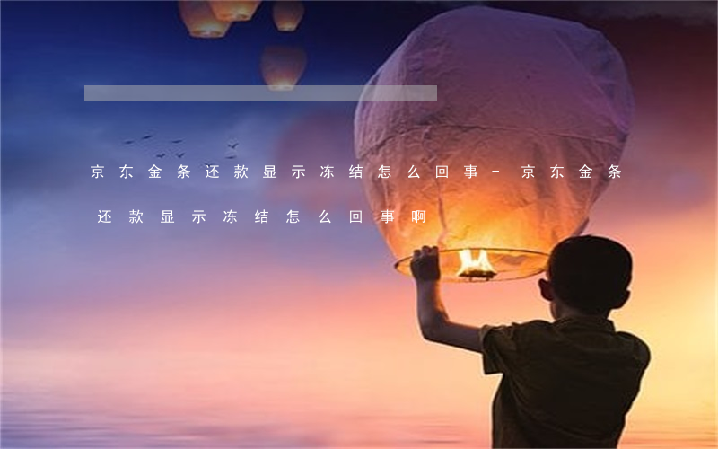 京东金条还款显示冻结怎么回事-京东金条还款显示冻结怎么回事啊